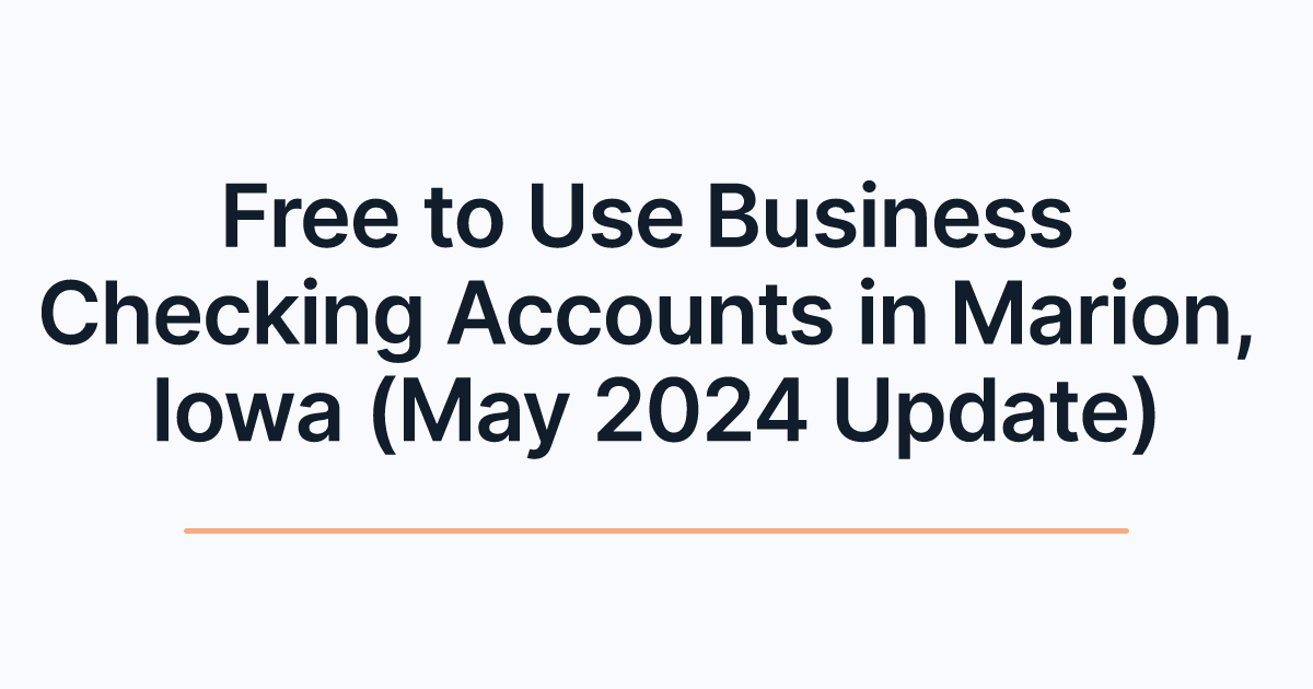 Free to Use Business Checking Accounts in Marion, Iowa (May 2024 Update)